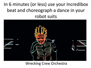 In 6 minutes (or less) use your Incredibox
beat and choreograph a dance in your
robot suits
Wrecking Crew Orchestra
 
