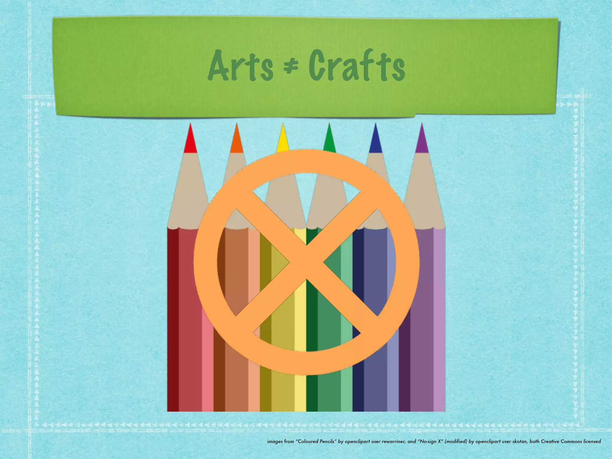 Arts ≠ Crafts 
images from “Coloured Pencils” by openclipart user rewarriner, and “No-sign X” (modified) by openclipart user skotan, both Creative Commons licensed 
 
