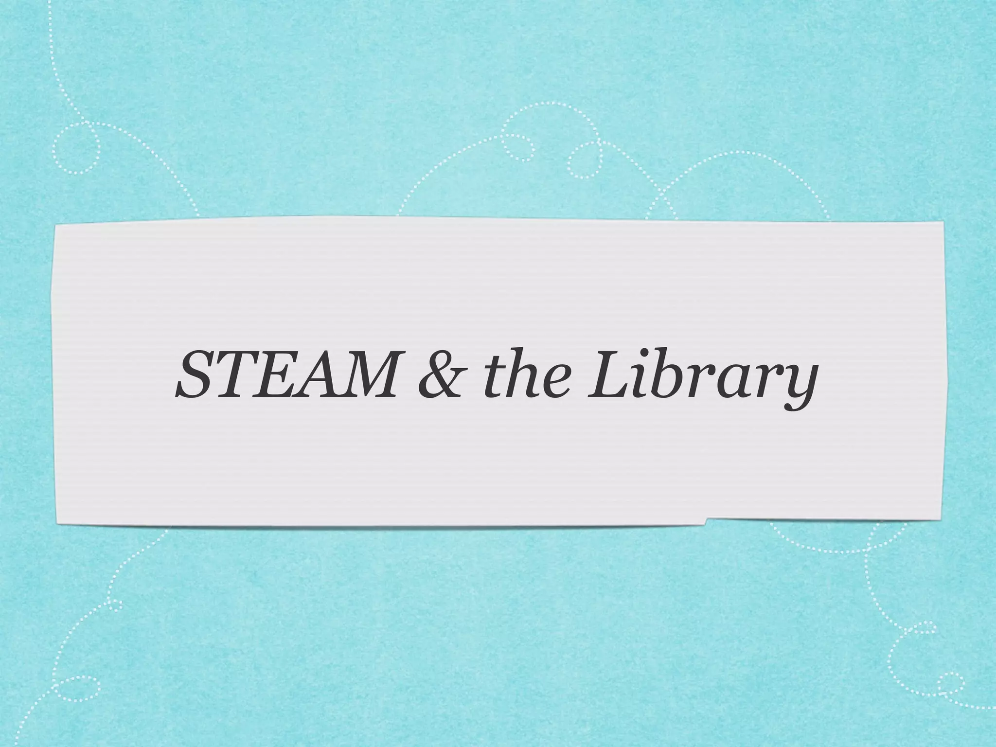 STEAM & the Library 
 