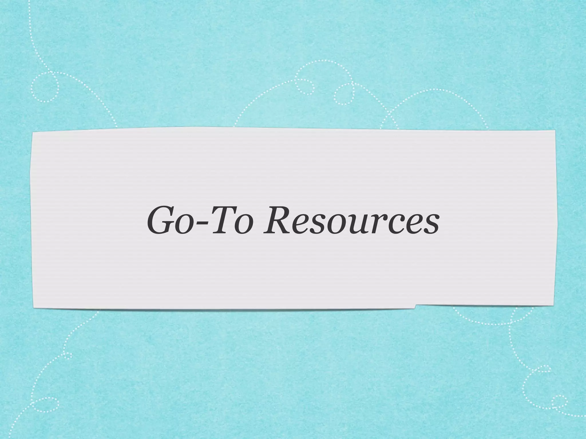 Go-To Resources 
 