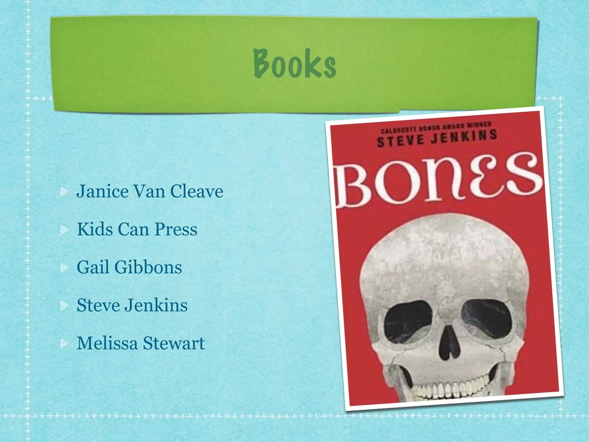 Books 
Janice Van Cleave 
Kids Can Press 
Gail Gibbons 
Steve Jenkins 
Melissa Stewart 
 