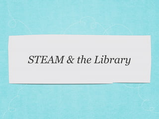 STEAM & the Library 
 