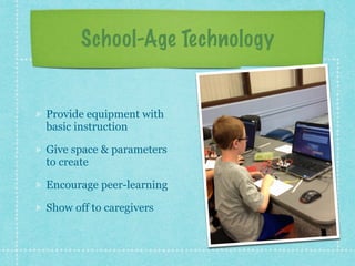 School-Age Technology 
Provide equipment with 
basic instruction 
Give space & parameters 
to create 
Encourage peer-learning 
Show off to caregivers 
 