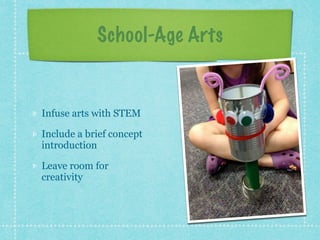 School-Age Arts 
Infuse arts with STEM 
Include a brief concept 
introduction 
Leave room for 
creativity 
 