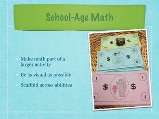 School-Age Math 
Make math part of a 
larger activity 
Be as visual as possible 
Scaffold across abilities 
 