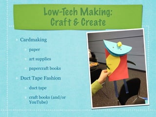 Low-Tech Making: 
Craft & Create 
Cardmaking 
paper 
art supplies 
papercraft books 
Duct Tape Fashion 
duct tape 
craft books (and/or 
YouTube) 
 