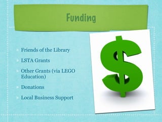Funding 
Friends of the Library 
LSTA Grants 
Other Grants (via LEGO 
Education) 
Donations 
Local Business Support 
 