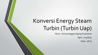 Konversi Energy Steam
Turbin (Turbin Uap)
Nama : Dimas Anggara Ageng Pryambudi
Npm : 22416031
Kelas : 3IC03
 