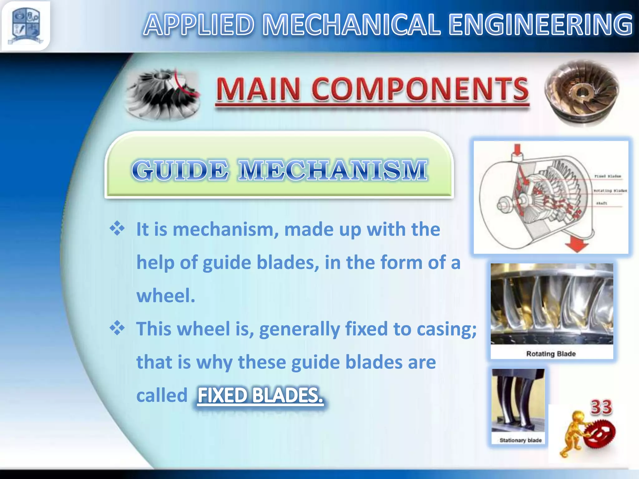  It is mechanism, made up with the
help of guide blades, in the form of a
wheel.
 This wheel is, generally fixed to casing;
that is why these guide blades are
called

 