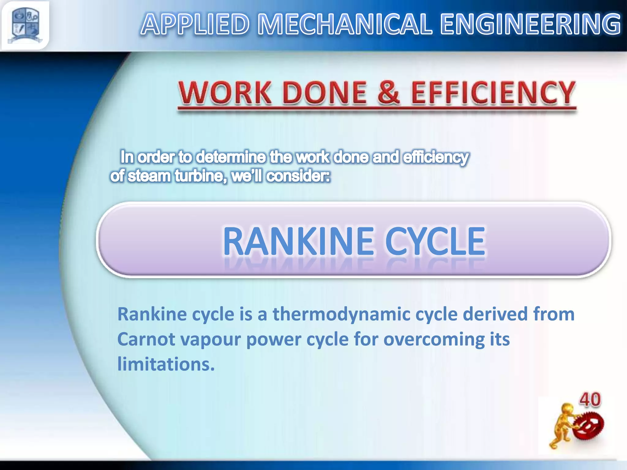 Rankine cycle is a thermodynamic cycle derived from
Carnot vapour power cycle for overcoming its
limitations.

 