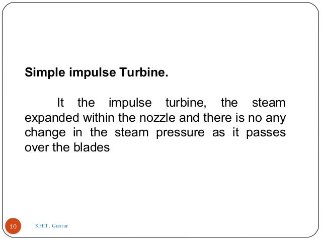 Simple impulse Turbine.
It the impulse turbine, the steam
expanded within the nozzle and there is no any
change in the ste...