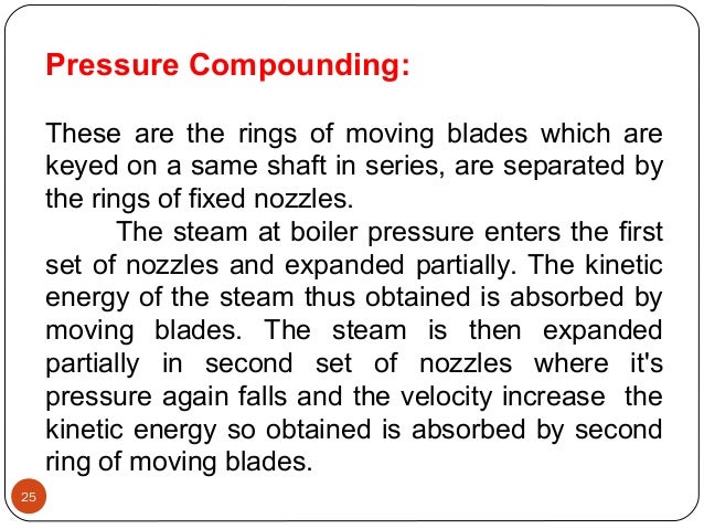 Pressure Compounding:
These are the rings of moving blades which are
keyed on a same shaft in series, are separated by
the...