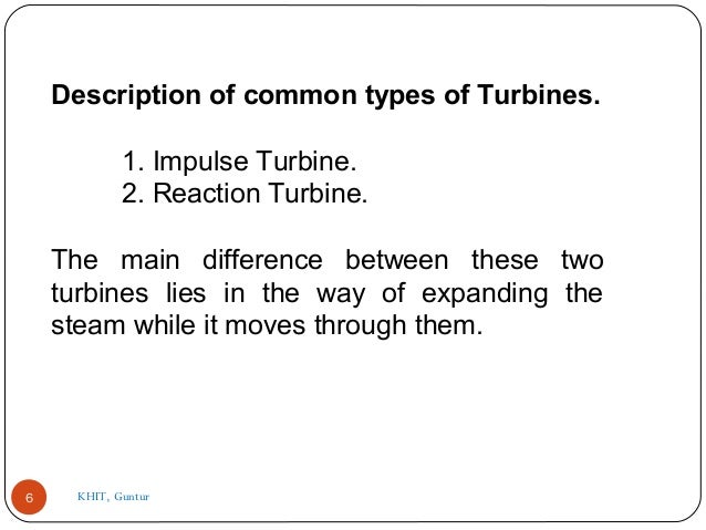 Description of common types of Turbines.
1. Impulse Turbine.
2. Reaction Turbine.
The  main  difference  between  these  t...