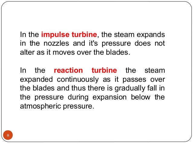 In the impulse turbine, the steam expands 
in  the  nozzles  and  it's  pressure  does  not 
alter as it moves over the bl...