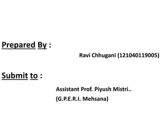Prepared By :
Ravi Chhugani (121040119005)
Submit to :
Assistant Prof. Piyush Mistri..
(G.P.E.R.I. Mehsana)
 