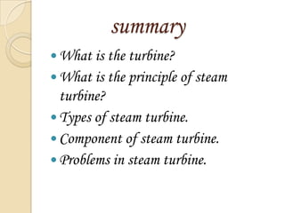 summary
 What is the turbine?

 What is the principle of steam

turbine?
 Types of steam turbine.
 Component of steam turbine.
 Problems in steam turbine.

 