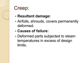 Creep:
Resultant damage:
 Airfoils, shrouds, covers permanently
deformed.
 Causes of failure:
 Deformed parts subjected to steam
temperatures in excess of design
limits.


 