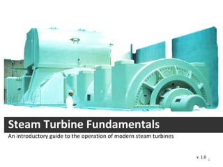 Steam Turbine Fundamentals
An introductory guide to the operation of modern steam turbines
v. 1.0
1
 