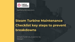 turtleturbines.com
Simple Turbines, Superior by
Design!
APPLICATION OF STEAM TURBINES IN RIGENERAION -HEAI
Steam Turbine Maintenance
Checklist key steps to prevent
breakdowns
 