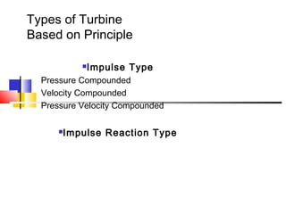 Types of Turbine
Based on Principle
Impulse Type
Pressure Compounded
Velocity Compounded
Pressure Velocity Compounded
Impulse Reaction Type
 