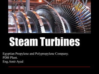 Steam Turbines 
Egyptian Propylene and Polypropylene Company. 
PDH Plant. 
Eng.Amir Ayad 
 