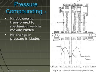 Pressure
Compounding ..3
•

•

Kinetic energy
transformed to
mechanical work in
moving blades.
No change in
pressure in blades.

msstevesimon@gmail.com

 