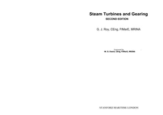 Steam Turbines and Gearing
SECOND EDITION
G. J. Roy, CEng, FIMarE, MRINA
Foreword by f
W. D. Ewart, CEng, FIMarE, MRINA
STANFORD MARITIME LONDON
 