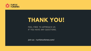 THANK YOU!
FEEL FREE TO APPROACH US
IF YOU HAVE ANY QUESTIONS.
join us :- turtleturbines.com/
 