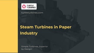 Simple Turbines, Superior
by Design!
APPLICATION OF STEAM TURBINES IN RIGENERAION -HEAI
Steam Turbines in Paper
Industry
turtleturbines.com
 
