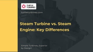 turtleturbines.com
Simple Turbines, Superior
by Design!
APPLICATION OF STEAM TURBINES IN RIGENERAION -HEAI
Steam Turbine vs. Steam
Engine: Key Differences
 