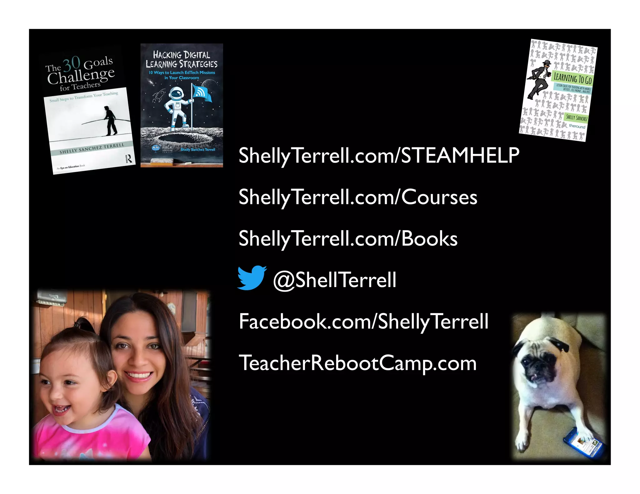 @ShellTerrell
Facebook.com/ShellyTerrell
ShellyTerrell.com/Books
ShellyTerrell.com/Courses
TeacherRebootCamp.com
ShellyTerrell.com/STEAMHELP
 
