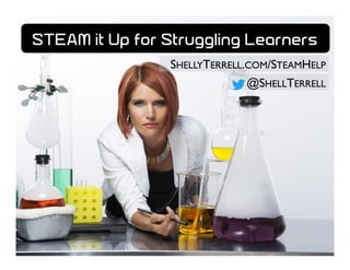 SHELLYTERRELL.COM/STEAMHELP
@SHELLTERRELL
STEAM it Up for Struggling Learners
 