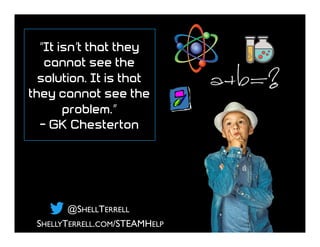 @SHELLTERRELL
SHELLYTERRELL.COM/STEAMHELP
“It isn’t that they
cannot see the
solution. It is that
they cannot see the
prob...