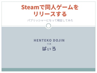 HENTEKO DOJIN
代 表
ぱぃろ
Steamで同人ゲームを
リリースする
パブリッシャーになって検証してみた
 