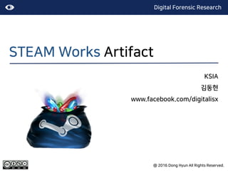 STEAM Works Artifact
KSIA
김동현
www.facebook.com/digitalisx
Digital Forensic Research
@ 2016 Dong Hyun All Rights Reserved.
 
