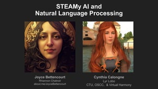 STEAMy AI and
Natural Language Processing
Joyce Bettencourt
Rhiannon Chatnoir
about.me/JoyceBettencourt
Cynthia Calongne
Lyr Lobo
CTU, OSCC, & Virtual Harmony
 