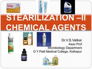 Dr.V.S.Vatkar
Asso Prof
Microbiology Department
D Y Patil Medical College, Kolhapur
STEARILIZATION –II
CHEMICAL AGENTS
 