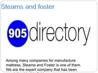 Among many companies for manufacture
mattress, Stearns and Foster is one of them.
We are the expert company that has been
 