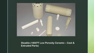 Steatite (1800ºF Low Porosity Ceramic – Cast &
Extruded Parts)
 