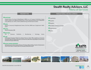 13
Stealth TREC Real Estate Broker's License # 9001756
Stealth Realty Advisors, LLC
Menu of Services
CapitalMarkets
Acquisition
Disposition
SiteSelection:GISMapping|Analytics
OnlineMarketing
Auctions
TRANSACTIONAL & TACTICAL SERVICES
Disposition Tenant Representation
Capital Markets Acquisition
RETAIL
OFFICE
INDUSTRIAL
LAND
SPECIAL PURPOSE PROPERTIES
HEALTHCARE
PROPERTYTYPE
Hospitals (Acute, Post Acute & Rehabilitation) | MOBs (on or off campus) | Ambulatory Surgery
Centers | Urgent Care | Medical & Dental Clinics | Senior Housing (Assisted Living, Independent
Living, Memory Care, CCRCs), LTACHs | Skilled Nursing | Life & Bio Science Facilites
Regional, Community & Neighborhood Centers | Pad Sites | NNN Lease | Single-tenant I Multi-
tenant
Class A-B Suburban | CBD
Flex | Showroom Distribution | Manufacturing | Technology Centers
Undeveloped | Developed I Mixed Use | Master Planned - Retail I Office | Healthcare | Industrial |
Hospitality | Special Purpose (Recreation | Entertainment | Manufacturing | Religious | Government)
| Residential (Single | Multifamily)
Parking Structures | Data Centers | Theaters | TV Stations | Movie & Music Studios | Entertainment |
Theme Parks | Sports Complex | Marinas | Aerospace | Manufacturing | IT
www.ticigroup.com
 