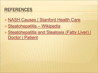 REFERENCES
 NASH Causes | Stanford Health Care
 Steatohepatitis – Wikipedia
 Steatohepatitis and Steatosis (Fatty Liver) |
Doctor | Patient
 