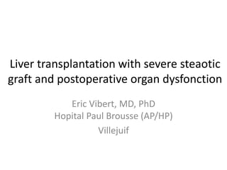 Liver transplantation with severe steaotic graft and postoperative organ dysfonction 
EricVibert, MD, PhDHopitalPaul Brousse (AP/HP) 
Villejuif  