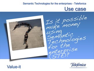 Semantic Technologies for the enterprises - Telefonica

                                              Use case




Value-it
 