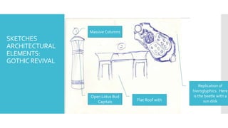SKETCHES
ARCHITECTURAL
ELEMENTS:
GOTHICREVIVAL
Massive Columns
Flat Roof with
Replication of
hieroglyphics. Here
is the beetle with a
sun disk
Open Lotus Bud
Capitals
 