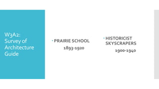 W3A2:
Survey of
Architecture
Guide
 PRAIRIE SCHOOL
1893-1920
 HISTORICIST
SKYSCRAPERS
1900-1940
 