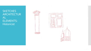 SKETCHES
ARCHITECTUR
AL
ELEMENTS:
Historicist
 