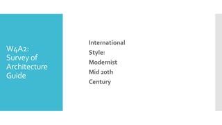 W4A2:
Survey of
Architecture
Guide
International
Style:
Modernist
Mid 20th
Century
 