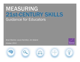 MEASURING
21st-CENTURY SKILLS
Guidance for Educators

Brian Stecher, Laura Hamilton, Jim Soland
October 2013

!

 