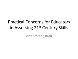 Practical Concerns for Educators
 in Assessing 21st Century Skills
        Brian Stecher, RAND
 