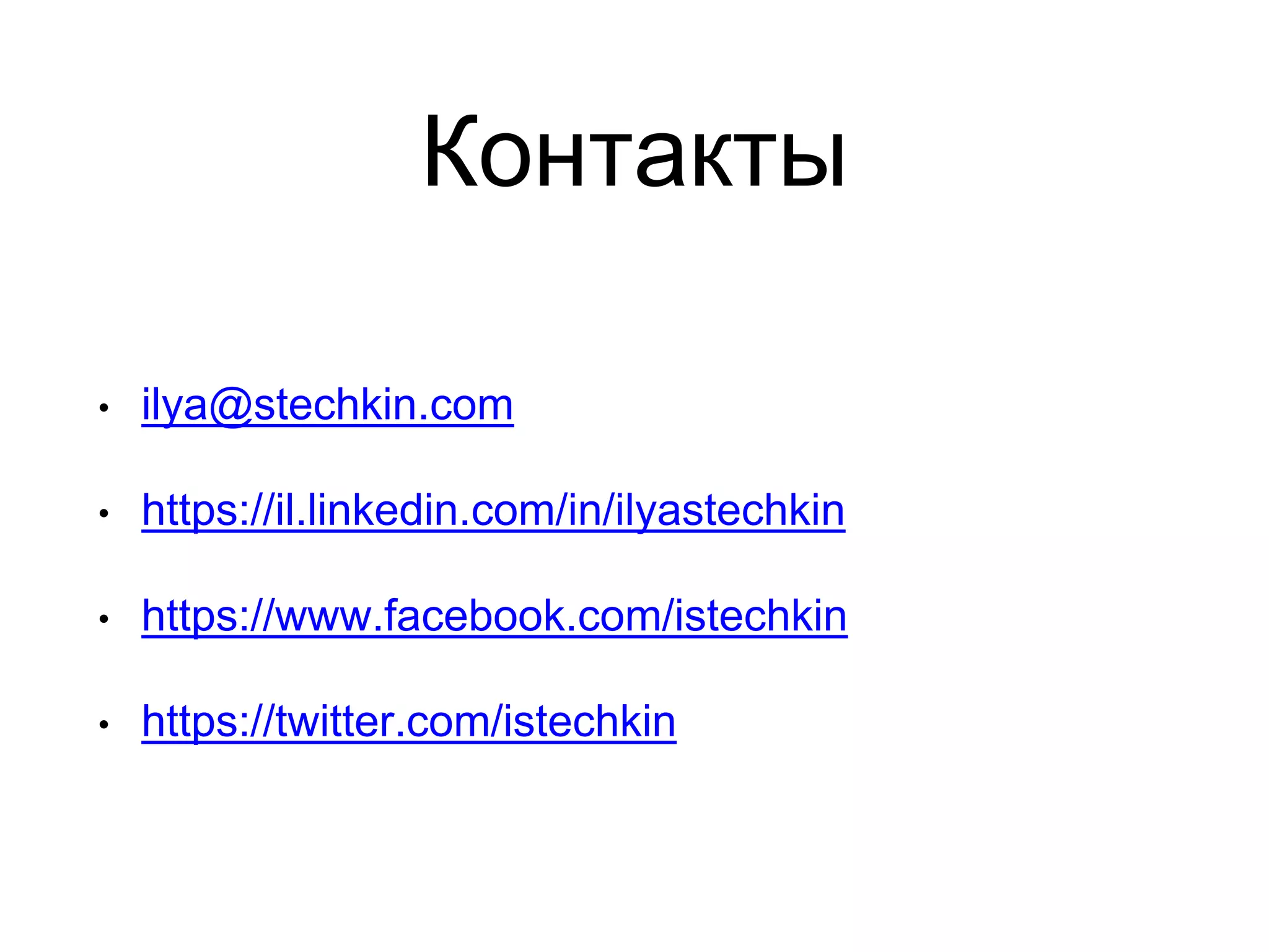 Контакты
• ilya@stechkin.com
• https://il.linkedin.com/in/ilyastechkin
• https://www.facebook.com/istechkin
• https://twitter.com/istechkin
 